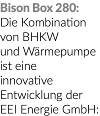 Bison Box 280: Die Kombination von BHKW und Wärmepumpe ist eine innovative Entwicklung der EEI Energie GmbH: