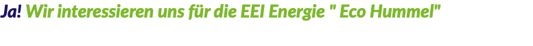 Ja! Wir interessieren uns für die EEI Energie " Eco Hummel"