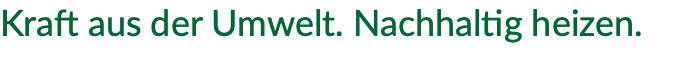 Kraft aus der Umwelt. Nachhaltig heizen.